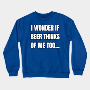 I Wonder If Beer Thinks of Me Too! Crewneck Sweatshirt